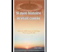Si mon histoire m’était contée: Une vie,mille leçons un héritage pour ma petite fille