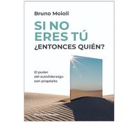 Si no eres tú ¿entonces quién? El poder del autoliderazgo con propósito