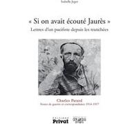 "Si on avait écouté Jaurès" lettres d'un pacifiste depuis les tranchées Charles Patard (Auteur), Isabelle Jeger (Edité par)