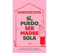 Sí, puedo ser madre sola: Todo lo que necesitas saber para ser madre soltera por elección