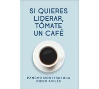 Si Quieres Liderar, Tómate un Café: Del encuentro personal al impacto global del liderazgo consciente.