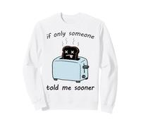 Si Seulement Quelqu'un me disait Plus tôt Un Toast brûlé drôle et Triste Sweatshirt