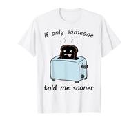 Si Seulement Quelqu'un me disait Plus tôt Un Toast brûlé drôle et Triste T-Shirt