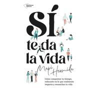 Sí te da la vida: Cómo conquistar tu tiempo, enfocarte en lo que realmente importa y ensanchar tu vida