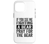 Si tu me Vois Combattre Un Ours, Prie pour Que l'ours Soit drôle Coque pour iPhone 16 Pro Max