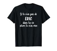 Si tu n'as pas de Eric dans ta vie alors tu n'as rien T-Shirt
