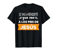 Si Vas a rendirte Que Sea a Los pies de Jesús T-Shirt