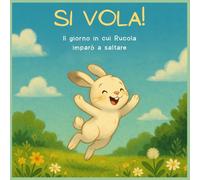 SI VOLA! Il giorno in cui Rucola imparò a saltare: Un racconto illustrato a colori per ritrovare la fiducia in sé stessi, un passo alla volta, con attività creative finali