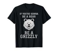 Si Vous Allez être Un Ours, Soyez Un Grizzly T-Shirt