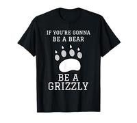 Si Vous Allez être Un Ours, Soyez Un Grizzly T-Shirt