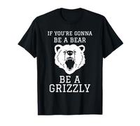 Si Vous Allez être Un Ours, Soyez Un Grizzly T-Shirt