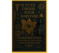 SI VOUS ÊTES DÉSIGNÉ POUR SURVIVRE: TRANSFORMATION LE MYSTÈRE DU SAINT-GRAAL UN ROMAN MÉTAPHYSIQUE TOME I