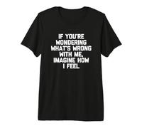 Si Vous Vous Demandez ce Qui ne va Pas avec Moi, imaginez ce Que Je ressens T-Shirt Haut de Gamme