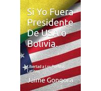 Si Yo Fuera Presidente De USA o Bolivia.: Libertad a Los Pueblos Latinos