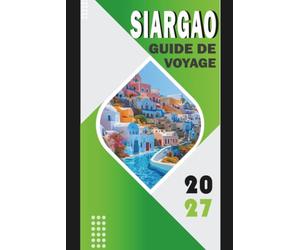 SIARGAO GUIDE DE VOYAGE 2027: Planificateur d'itinéraire 2027 pour le surf Cloud 9, les hôtels General Luna, le saut d'île en île, le lagon Sugba, ... les transferts et les frais de voyage local