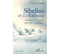 Sibelius et Le Kalevala Au-delà des légendes, par-delà les frontières - Corinne Chardon - L'harmattan - broché - Essai
