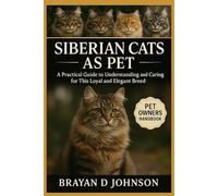 SIBERIAN CATS AS PET: A Practical Guide to Understanding and Caring for This Loyal and Elegant Breed