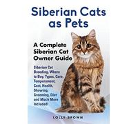Siberian Cats as Pets: Siberian Cat Breeding, Where to Buy, Types, Care, Temperament, Cost, Health, Showing, Grooming, Diet and Much More Included! A Complete Siberian Cat Owner Guide