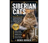 SIBERIAN CATS: Siberian Cats Care Guide: Complete Handbook for Raising, Training, Feeding, Grooming, and Ensuring a Healthy, Happy Life for Your Cat
