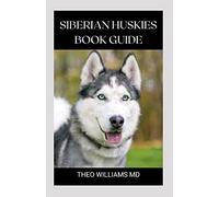 Siberian Huskies Book Guide: The Ultimate Guide To Grooming, Training, Feeding, Caring, And Loving Your Husky Puppy