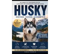 Siberian Husky: Der komplette Praxis-Guide für Training, Erziehung und ein erfülltes Zusammenleben: Alles, was du wissen musst - von der Welpenerziehung bis zum ausgeglichenen, glücklichen Hund