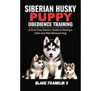 Siberian Husky Puppy Obedience Training: A First-Time Owner’s Guide To Raising A Calm And Well-Behaved Dog