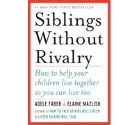Siblings Without Rivalry: How to Help Your Children Live Together So You Can Live Too