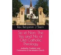 Sic et Non: The Yes and No of Old Catholic Theology: Authority, Tradition, and Communion in the Modern Church