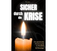 Sicher durch die Krise: Blackout, Katastrophen, Notfälle: Der praxisnahe Überlebensguide für Familien & Einsteiger (Kurzratgeber)