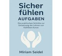 Sicher fühlen Aufgaben: Die praktischen Schritte zur Umsetzung der Lehren von Kathleen Kunze