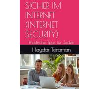 SICHER IM INTERNET (INTERNET SECURITY): Praktische Tipps für Jeden