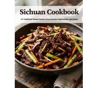 Sichuan Cookbook: 50 Traditional Chinese Recipes Using Standard Supermarket Ingredients