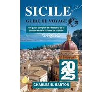 SICILE GUIDE DE VOYAGE 2025: UN GUIDE COMPLET DE L'HISTOIRE, DE LA CULTURE ET DE LA CUISINE DE LA SICILE