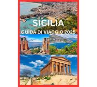 SICILIA GUIDA DI VIAGGIO 2025: Il manuale completo per esplorare la cultura, la storia e la costa della Sicilia