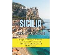 SICILIA GUIDA DI VIAGGIO 2025: Scopri la cultura, la cucina, le avventure e i tesori nascosti dell'isola più affascinante del Mediterraneo