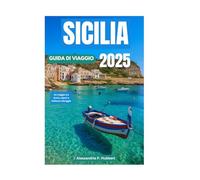 SICILIA GUIDA DI VIAGGIO 2025: Un viaggio tra storia, sapori e bellezza selvaggia
