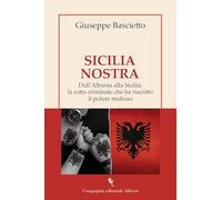 Sicilia Nostra. Dall'Albania alla Sicilia: la rotta criminale che ha riscritto il potere mafioso