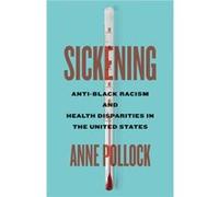 Sickening AntiBlack Racism and Health Disparities in the United States by Anne Pollock Anne Pollock (Auteur)