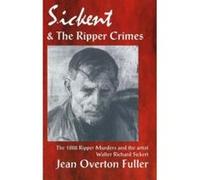 Sickert and the Ripper Crimes: 1888 Ripper Murders and the artist Walter Richard Sickert