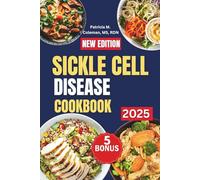 Sickle Cell Disease Cookbook: Nutritional Recipes for Pain Relief, Immune Support, and Anemia Prevention