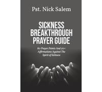 SICKNESS BREAKTHROUGH PRAYER GUIDE: 80 Prayer Points And 20+ Affirmations Against The Spirit of Sickness