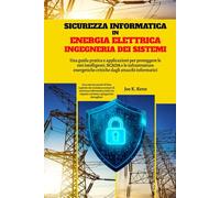 Sicurezza Informatica In Energia Elettrica Ingegneria Dei Sistemi: Una guida pratica e applicazioni per proteggere le reti intelligenti, SCADA e le ... critiche dagli attacchi informatici