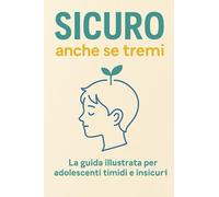 SICURO anche se tremi: La guida illustrata per adolescenti timidi e insicuri