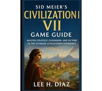 Sid Meier’s Civilization VII Game Guide: Master Strategy, Expansion, and Victory in the Ultimate Civilization Experience