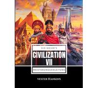 Sid Meiers Civilization Vii Meisterungsanleitung: Erobern Sie Die Welt Mit Expertenstrategien: Entdecken Sie Geheimnisse, Meistern Sie Herausforderungen Und Erringen Sie Den Sieg.