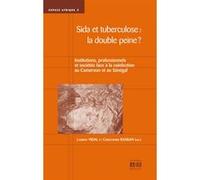 Sida Et Tuberculose : La Double Peine ? - Institutions, Professionnels Et Sociétés Face À La Coinfection Au Cameroun Et Au Sénégal