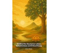 Siddhartha Gautama: Leben, Geheimnisse und Erleuchtung: Die fesselnde Geschichte des Buddha mit Lehren, Geheimnissen und Enthüllungen