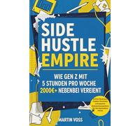 Side Hustle Empire: Wie Gen Z mit 5 Stunden pro Woche 2000€+ nebenbei verdient: Online-Business, Creator Economy und passive Einkommensströme für die Generation TikTok