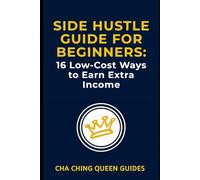 Side Hustle Guide for Beginners: 16 Low-Cost Ways to Earn Extra Income: Flexible, Proven Ideas You Can Start Today with Limited Time, Experience, and Money