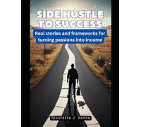 Side Hustle to Success: Real stories and frameworks for turning passions into income